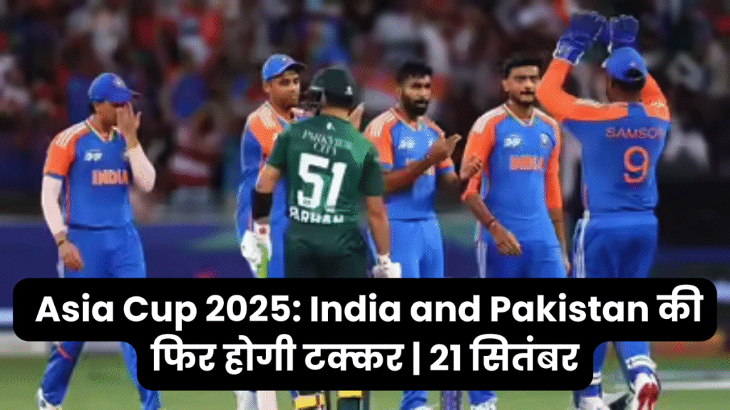 Asia Cup 2025 India and Pakistan की फिर होगी टक्कर 21 सितंबर एशिया कप 2025: भारत और पाकिस्तान फिर से प्रतिस्पर्धा करेंगे। 21 सितंबर